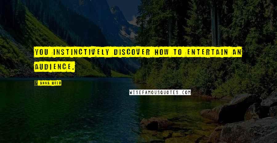 Anna Held Quotes: You instinctively discover how to entertain an audience.
