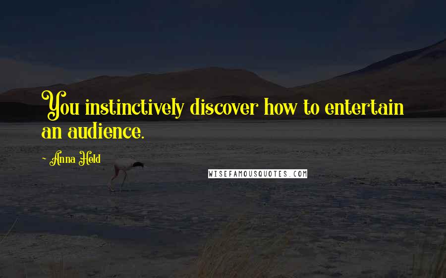 Anna Held Quotes: You instinctively discover how to entertain an audience.