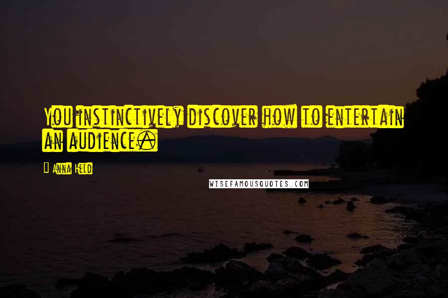 Anna Held Quotes: You instinctively discover how to entertain an audience.