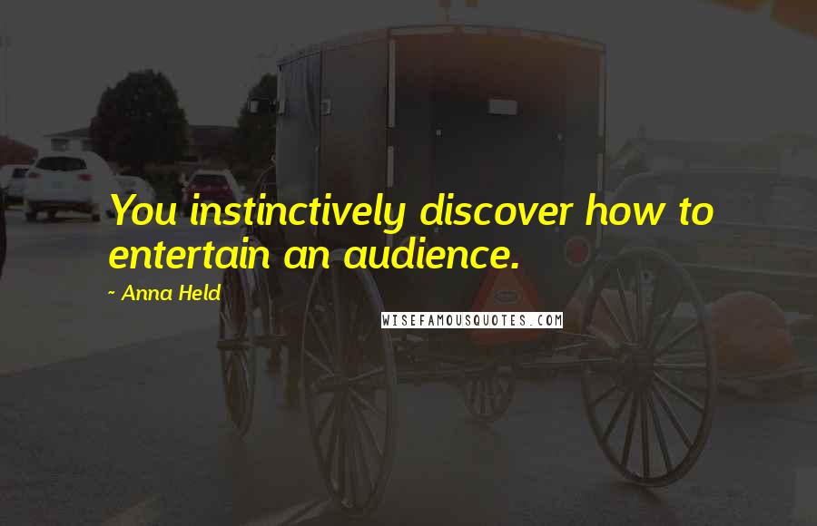 Anna Held Quotes: You instinctively discover how to entertain an audience.