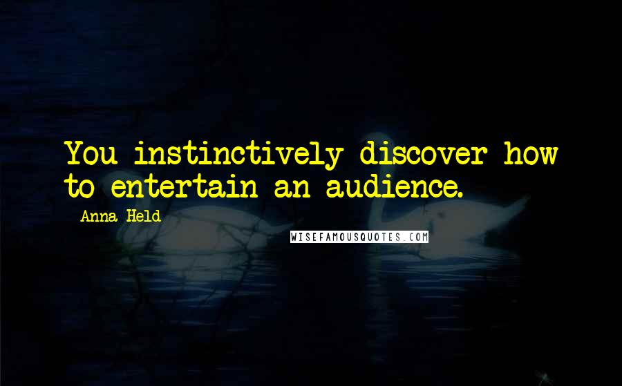 Anna Held Quotes: You instinctively discover how to entertain an audience.