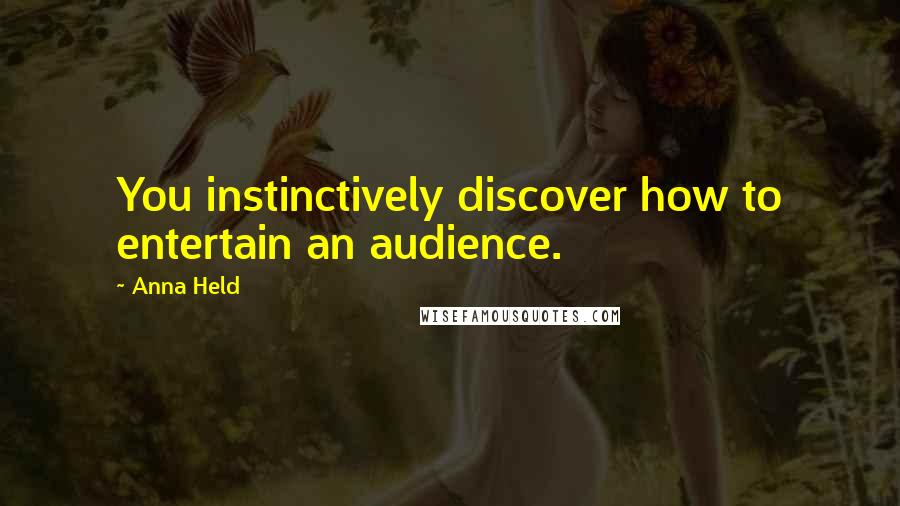 Anna Held Quotes: You instinctively discover how to entertain an audience.