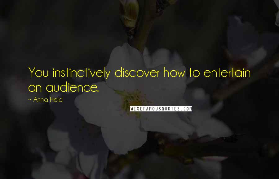 Anna Held Quotes: You instinctively discover how to entertain an audience.