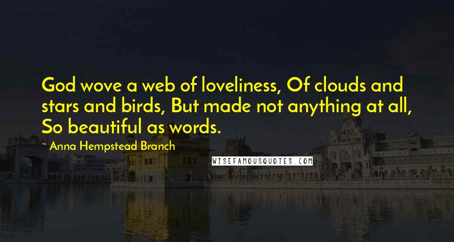 Anna Hempstead Branch Quotes: God wove a web of loveliness, Of clouds and stars and birds, But made not anything at all, So beautiful as words.