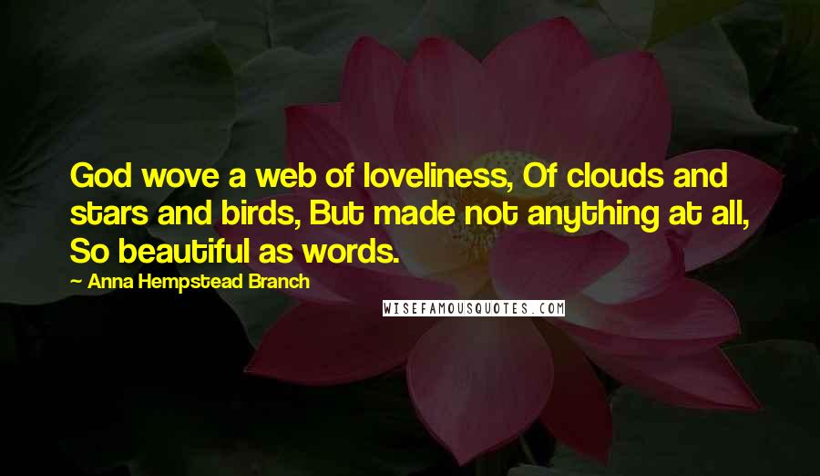 Anna Hempstead Branch Quotes: God wove a web of loveliness, Of clouds and stars and birds, But made not anything at all, So beautiful as words.