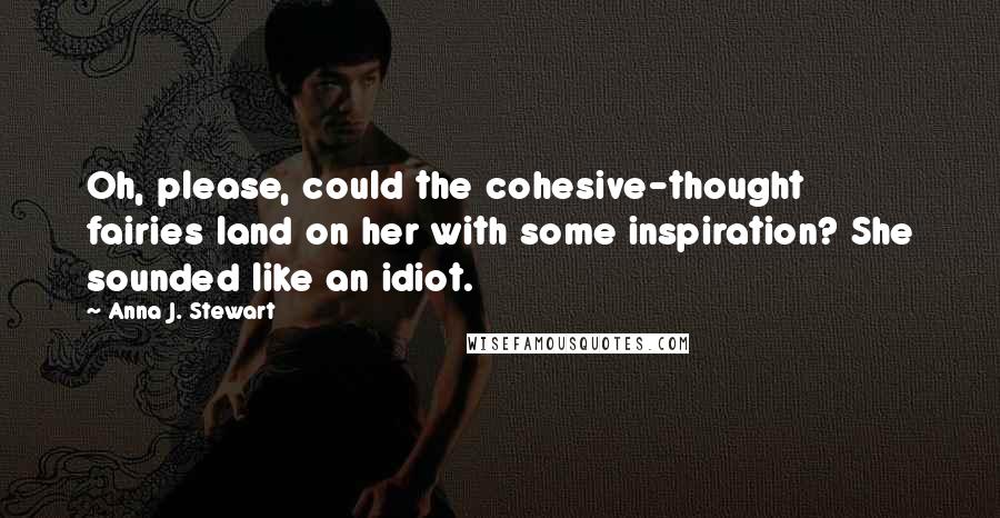 Anna J. Stewart Quotes: Oh, please, could the cohesive-thought fairies land on her with some inspiration? She sounded like an idiot.