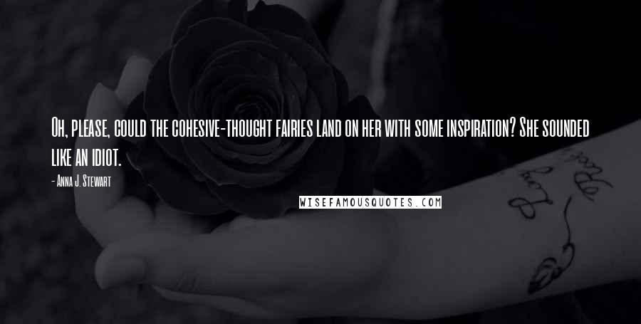 Anna J. Stewart Quotes: Oh, please, could the cohesive-thought fairies land on her with some inspiration? She sounded like an idiot.