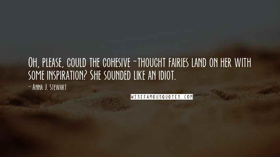 Anna J. Stewart Quotes: Oh, please, could the cohesive-thought fairies land on her with some inspiration? She sounded like an idiot.