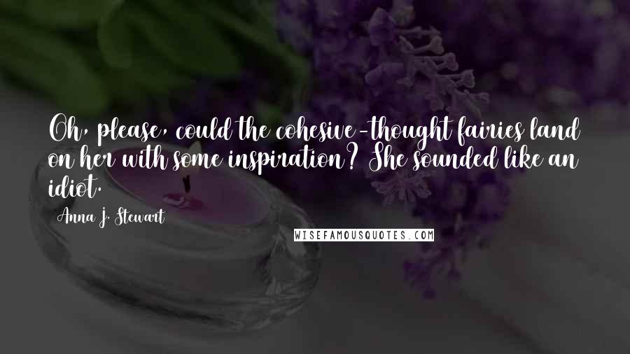 Anna J. Stewart Quotes: Oh, please, could the cohesive-thought fairies land on her with some inspiration? She sounded like an idiot.