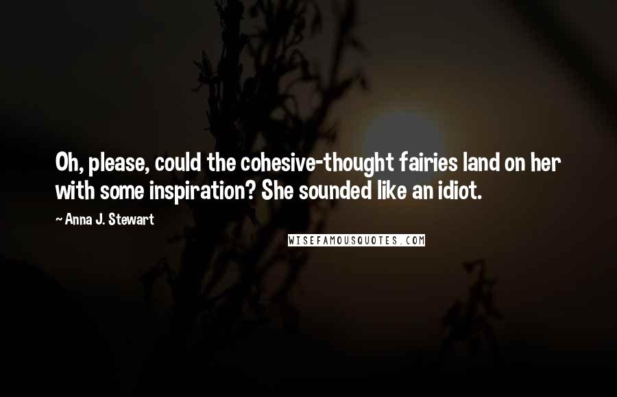 Anna J. Stewart Quotes: Oh, please, could the cohesive-thought fairies land on her with some inspiration? She sounded like an idiot.