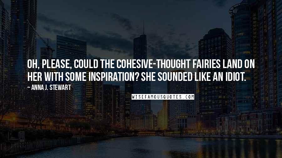 Anna J. Stewart Quotes: Oh, please, could the cohesive-thought fairies land on her with some inspiration? She sounded like an idiot.