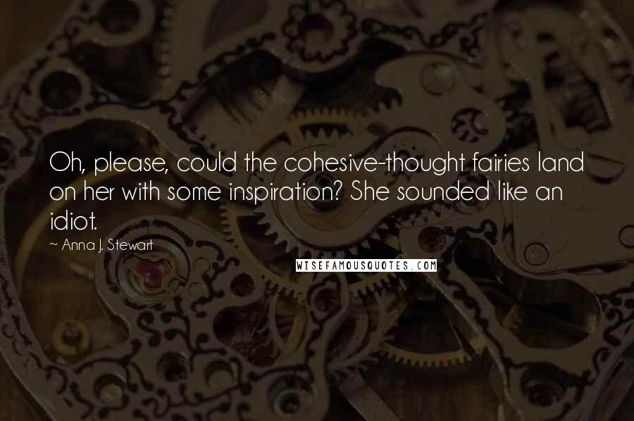 Anna J. Stewart Quotes: Oh, please, could the cohesive-thought fairies land on her with some inspiration? She sounded like an idiot.