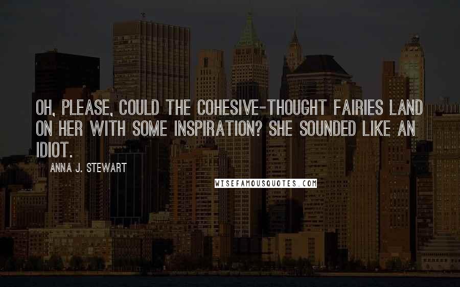 Anna J. Stewart Quotes: Oh, please, could the cohesive-thought fairies land on her with some inspiration? She sounded like an idiot.