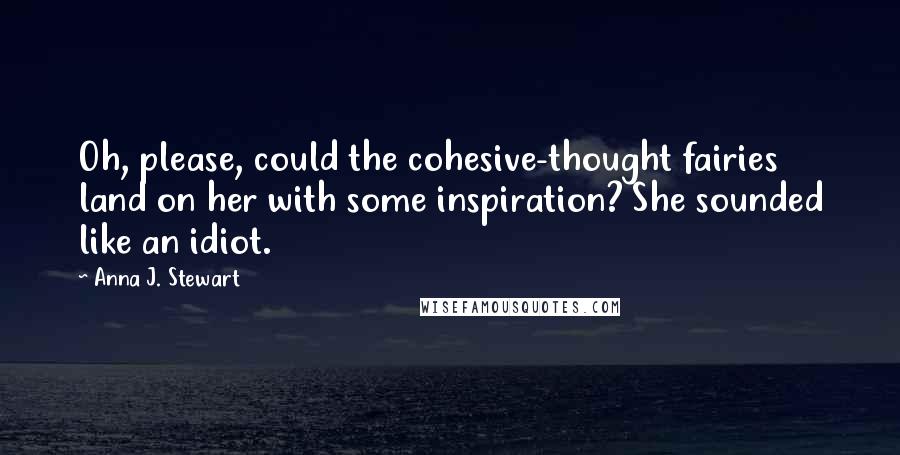 Anna J. Stewart Quotes: Oh, please, could the cohesive-thought fairies land on her with some inspiration? She sounded like an idiot.