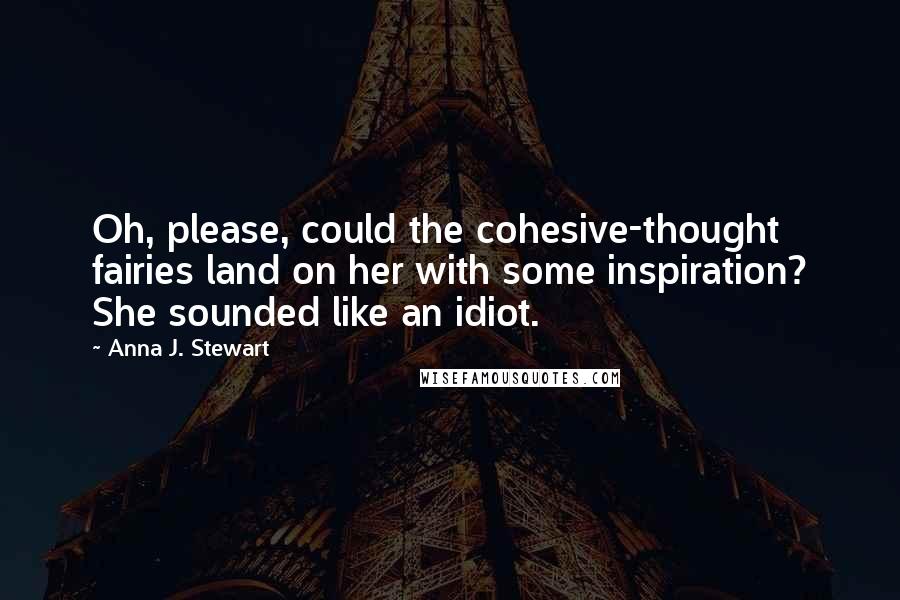 Anna J. Stewart Quotes: Oh, please, could the cohesive-thought fairies land on her with some inspiration? She sounded like an idiot.