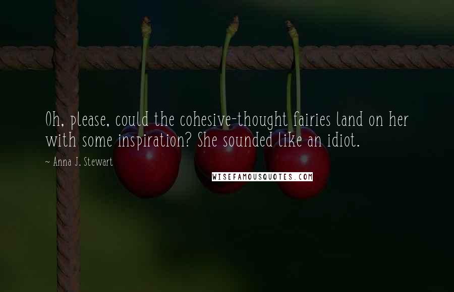 Anna J. Stewart Quotes: Oh, please, could the cohesive-thought fairies land on her with some inspiration? She sounded like an idiot.
