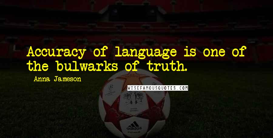 Anna Jameson Quotes: Accuracy of language is one of the bulwarks of truth.