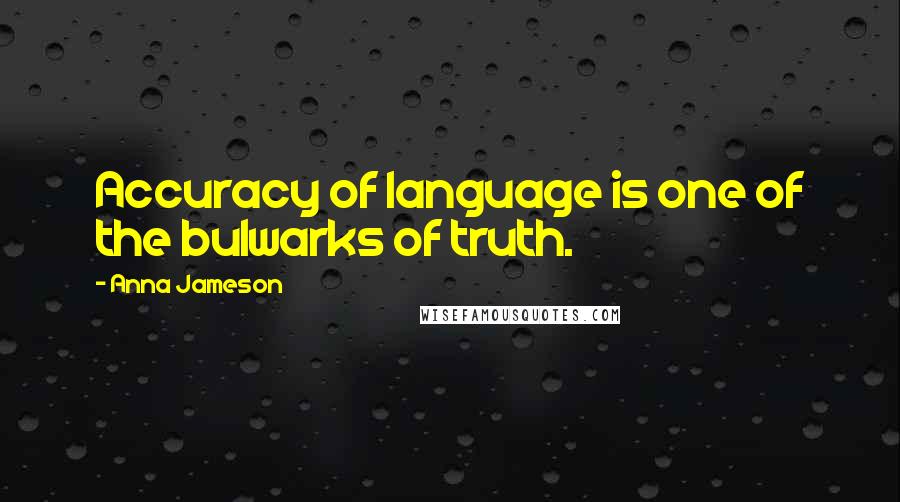 Anna Jameson Quotes: Accuracy of language is one of the bulwarks of truth.