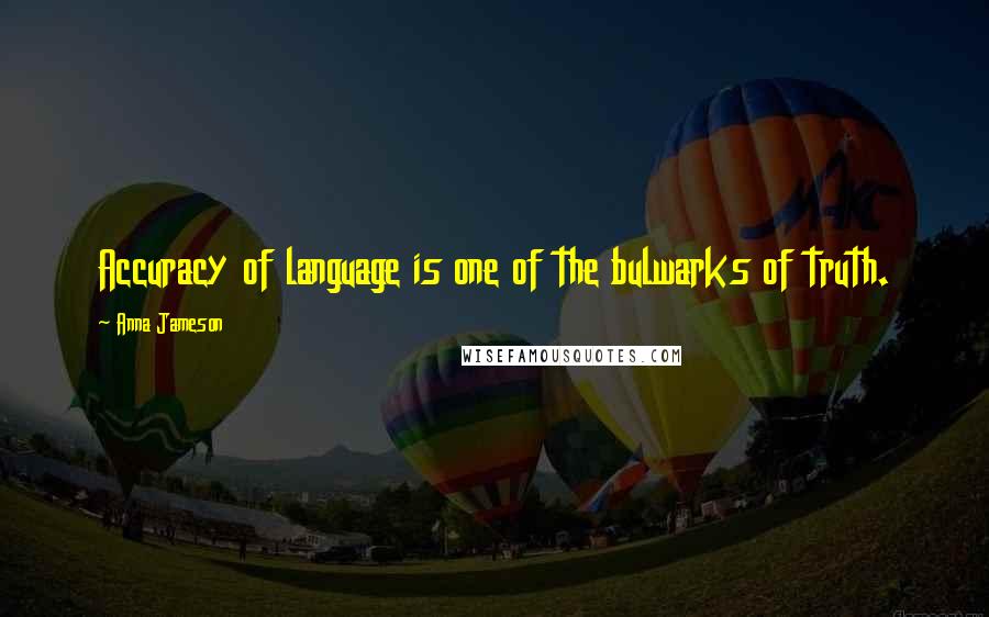 Anna Jameson Quotes: Accuracy of language is one of the bulwarks of truth.