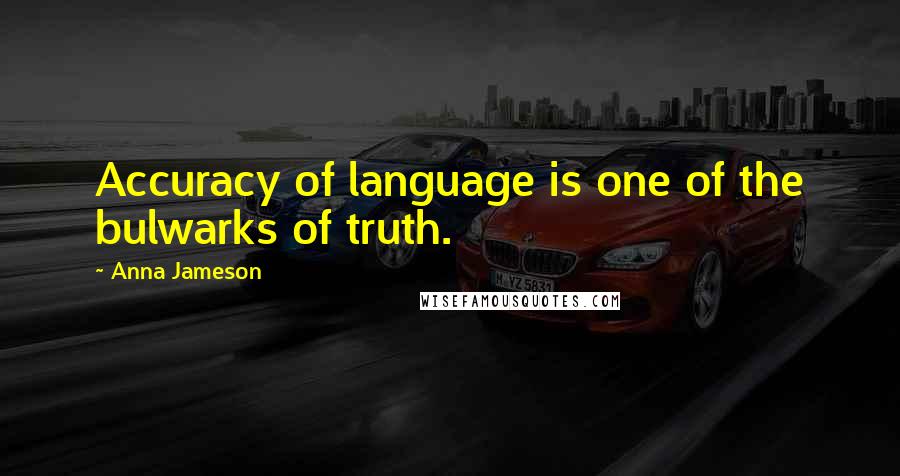 Anna Jameson Quotes: Accuracy of language is one of the bulwarks of truth.