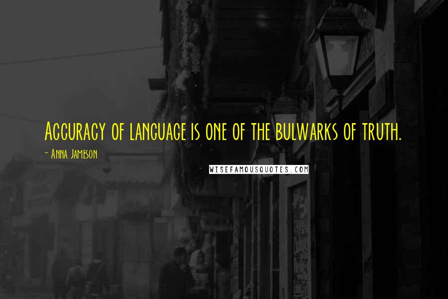 Anna Jameson Quotes: Accuracy of language is one of the bulwarks of truth.