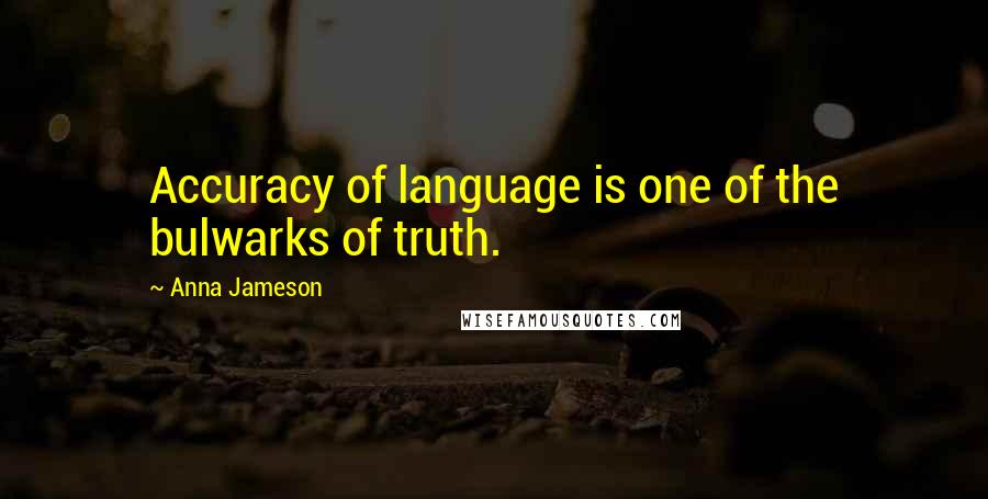Anna Jameson Quotes: Accuracy of language is one of the bulwarks of truth.