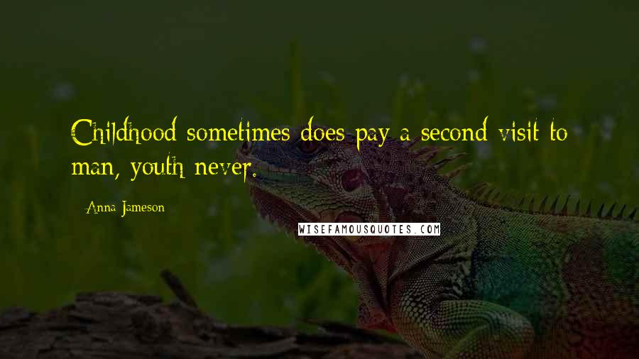 Anna Jameson Quotes: Childhood sometimes does pay a second visit to man, youth never.