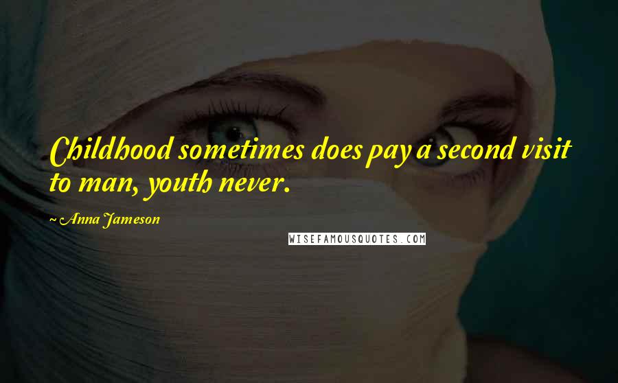 Anna Jameson Quotes: Childhood sometimes does pay a second visit to man, youth never.