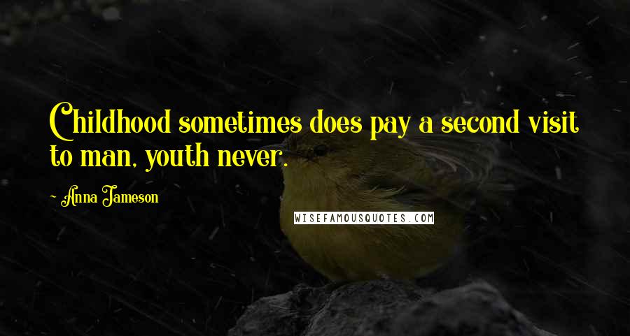 Anna Jameson Quotes: Childhood sometimes does pay a second visit to man, youth never.