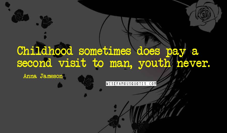 Anna Jameson Quotes: Childhood sometimes does pay a second visit to man, youth never.