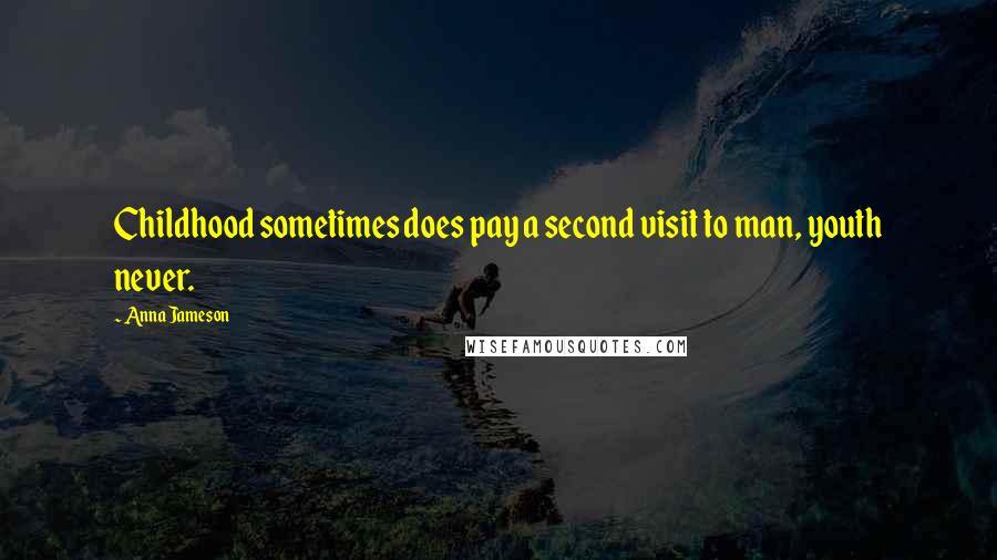 Anna Jameson Quotes: Childhood sometimes does pay a second visit to man, youth never.