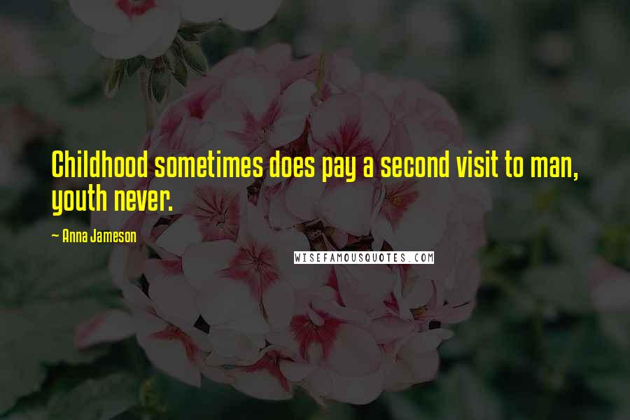 Anna Jameson Quotes: Childhood sometimes does pay a second visit to man, youth never.