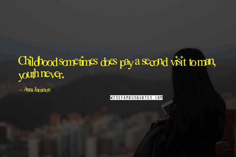 Anna Jameson Quotes: Childhood sometimes does pay a second visit to man, youth never.