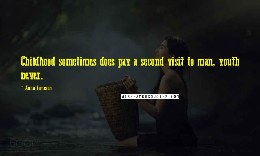 Anna Jameson Quotes: Childhood sometimes does pay a second visit to man, youth never.