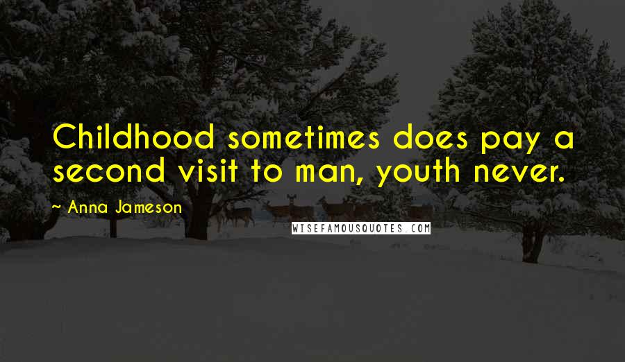 Anna Jameson Quotes: Childhood sometimes does pay a second visit to man, youth never.