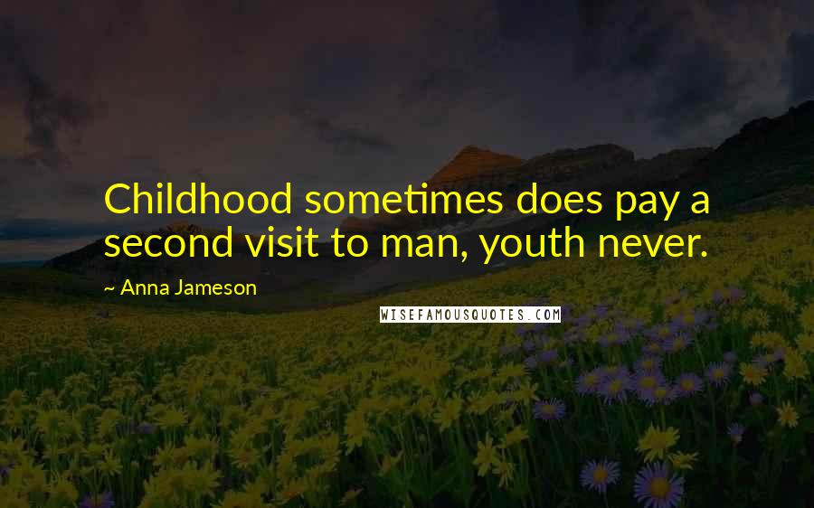 Anna Jameson Quotes: Childhood sometimes does pay a second visit to man, youth never.