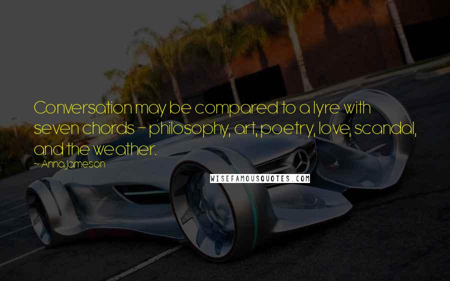 Anna Jameson Quotes: Conversation may be compared to a lyre with seven chords - philosophy, art, poetry, love, scandal, and the weather.