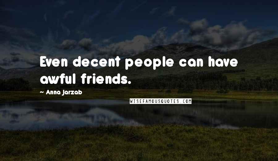 Anna Jarzab Quotes: Even decent people can have awful friends.