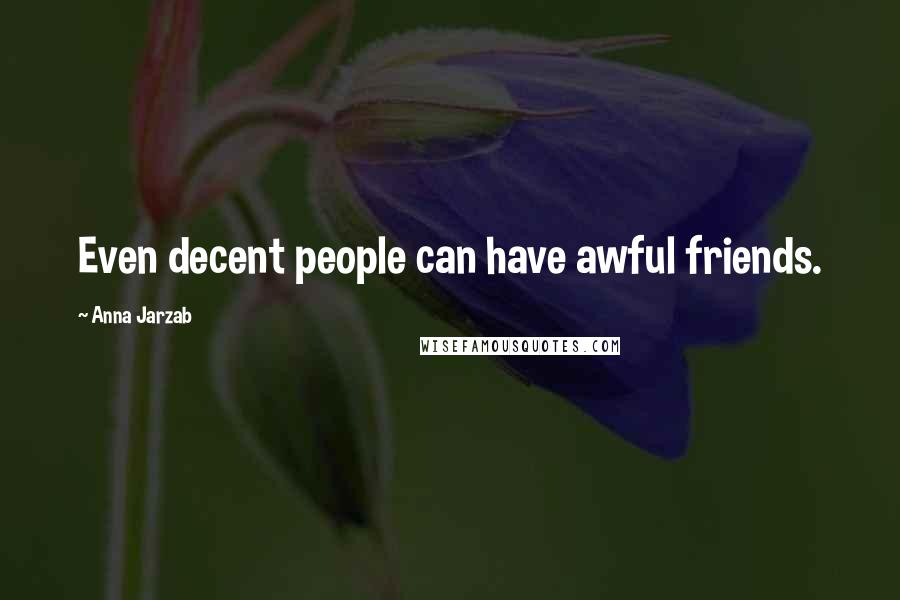 Anna Jarzab Quotes: Even decent people can have awful friends.