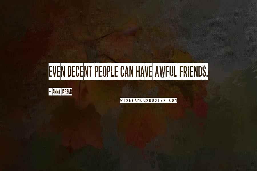 Anna Jarzab Quotes: Even decent people can have awful friends.