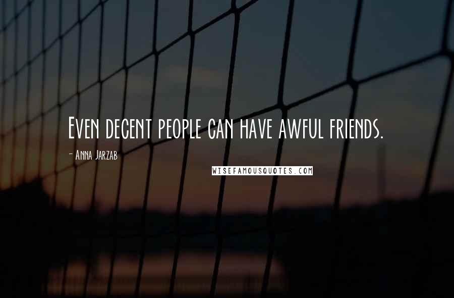 Anna Jarzab Quotes: Even decent people can have awful friends.