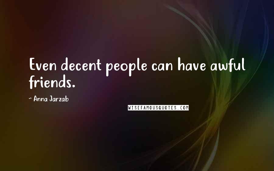 Anna Jarzab Quotes: Even decent people can have awful friends.