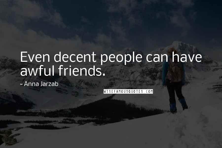 Anna Jarzab Quotes: Even decent people can have awful friends.