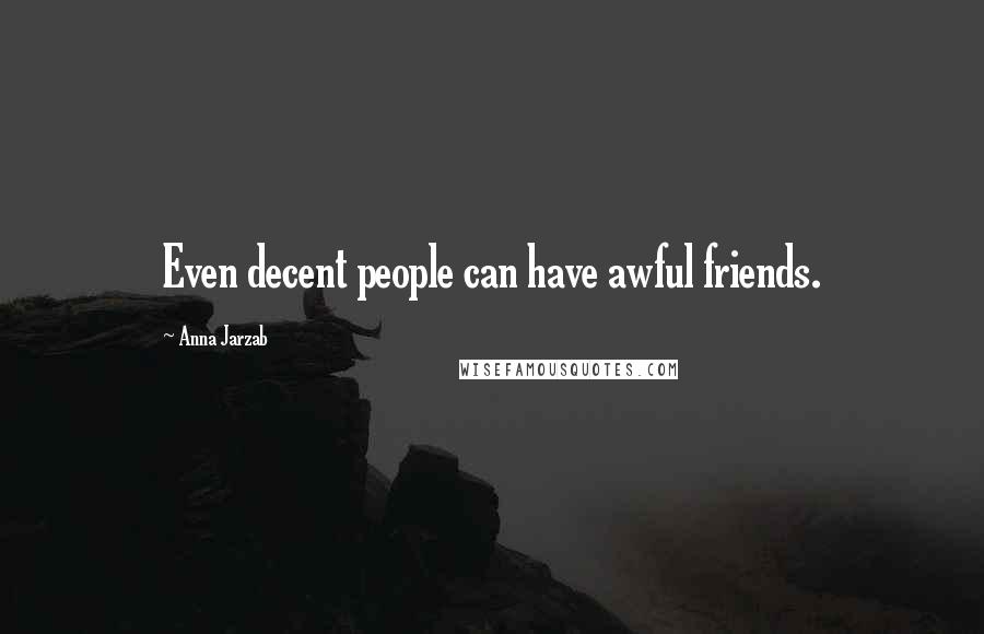 Anna Jarzab Quotes: Even decent people can have awful friends.