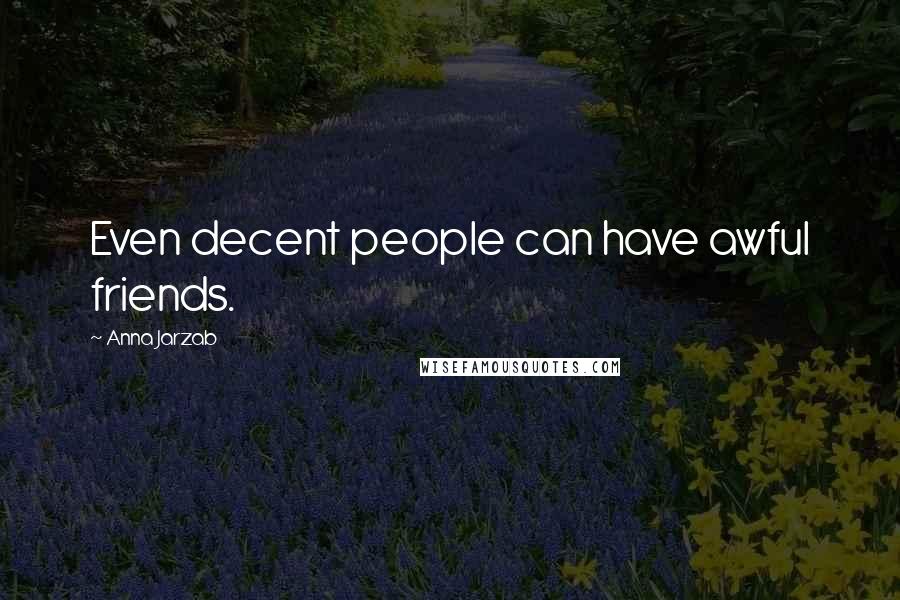 Anna Jarzab Quotes: Even decent people can have awful friends.