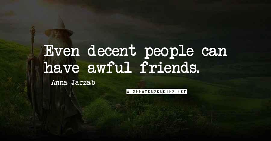 Anna Jarzab Quotes: Even decent people can have awful friends.