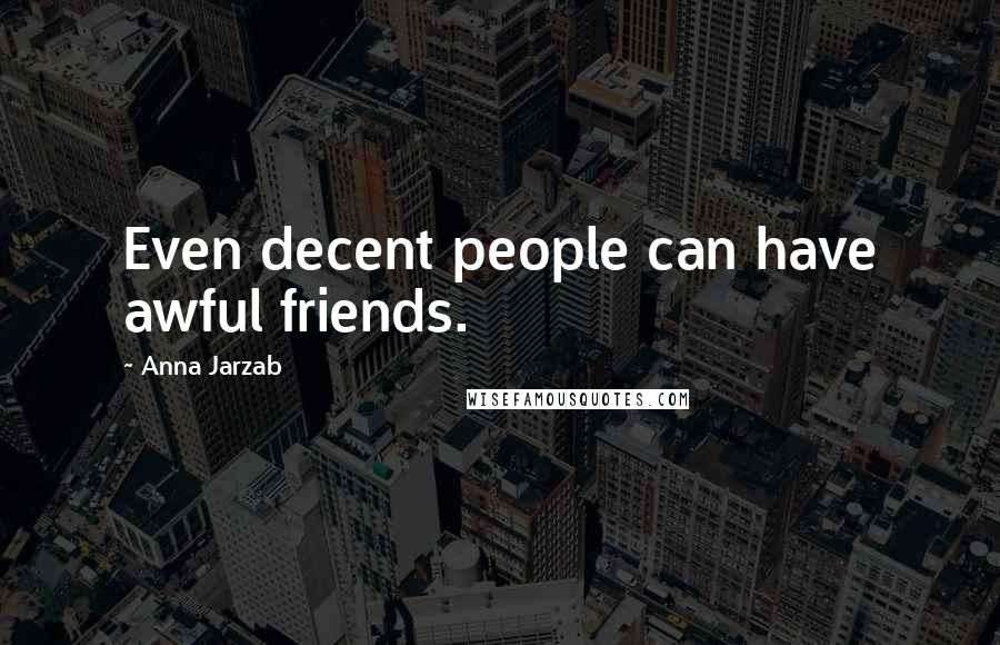 Anna Jarzab Quotes: Even decent people can have awful friends.