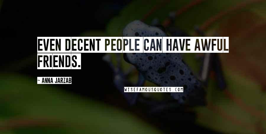 Anna Jarzab Quotes: Even decent people can have awful friends.