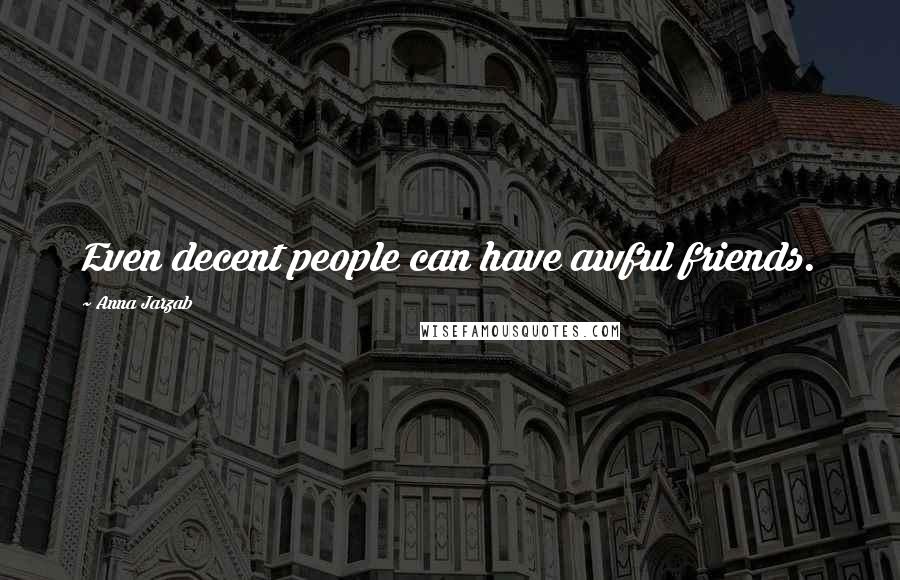 Anna Jarzab Quotes: Even decent people can have awful friends.