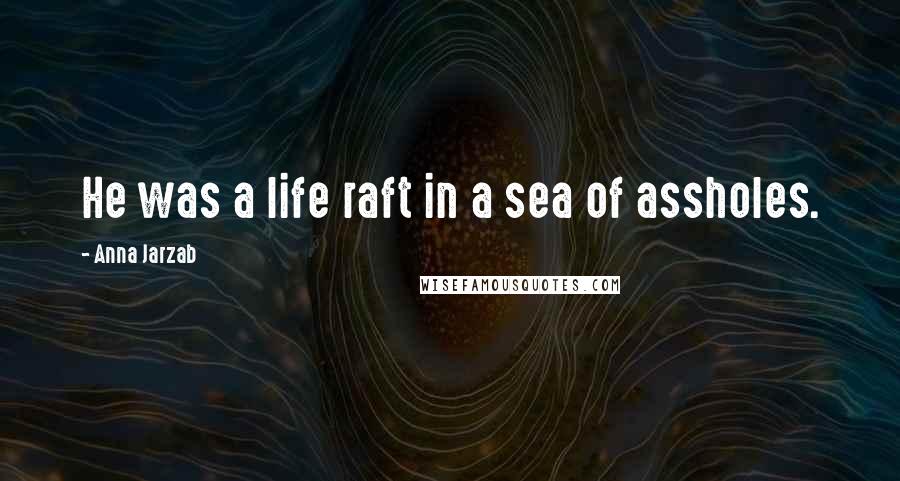 Anna Jarzab Quotes: He was a life raft in a sea of assholes.